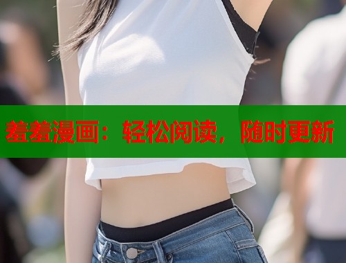羞羞漫画：轻松阅读，随时更新  第1张