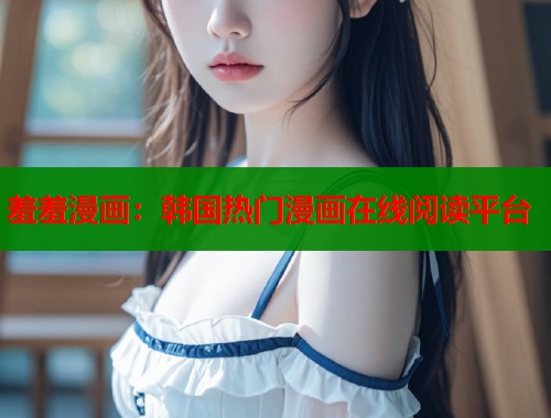 羞羞漫画：韩国热门漫画在线阅读平台  第2张