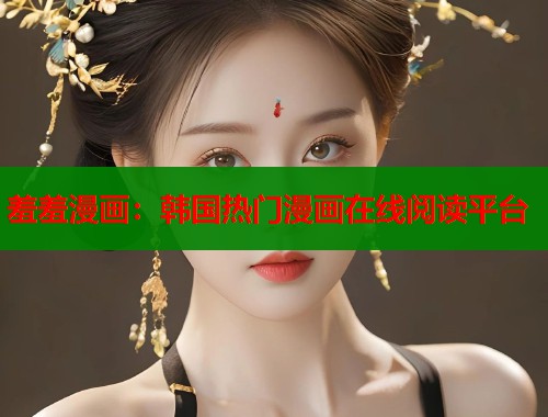 羞羞漫画：韩国热门漫画在线阅读平台