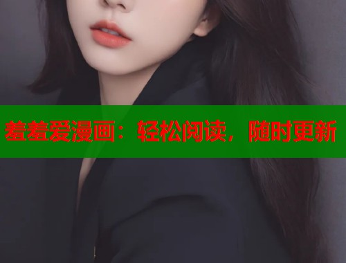 羞羞爱漫画：轻松阅读，随时更新  第1张