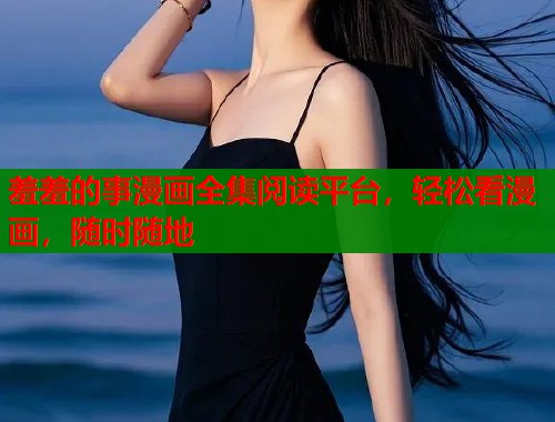 羞羞的事漫画全集阅读平台，轻松看漫画，随时随地  第1张