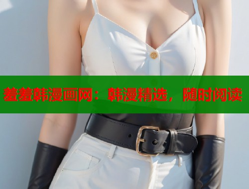 羞羞韩漫画网：韩漫精选，随时阅读  第1张