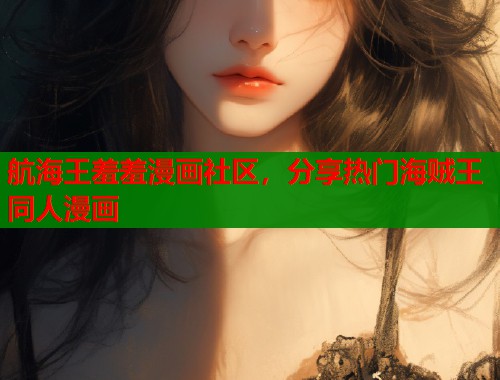 航海王羞羞漫画社区，分享热门海贼王同人漫画  第1张