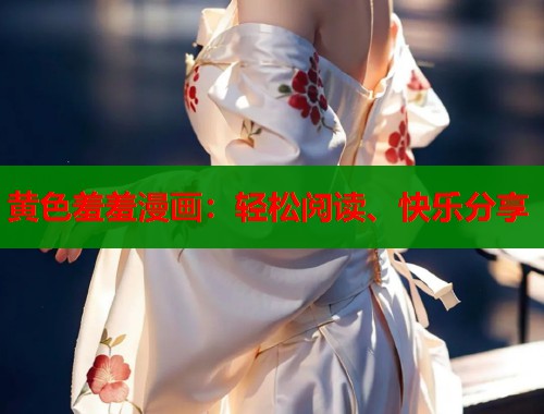 黄色羞羞漫画：轻松阅读、快乐分享  第1张