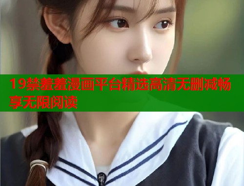 19禁羞羞漫画平台精选高清无删减畅享无限阅读  第1张