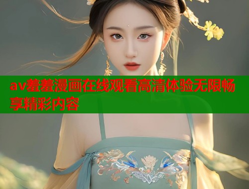 av羞羞漫画在线观看高清体验无限畅享精彩内容  第1张