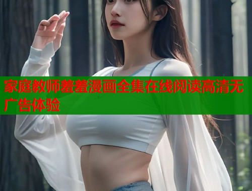 家庭教师羞羞漫画全集在线阅读高清无广告体验