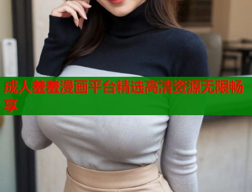 成人羞羞漫画平台精选高清资源无限畅享  第1张