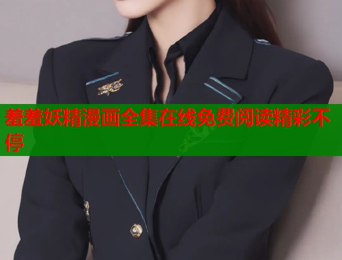 羞羞妖精漫画全集在线免费阅读精彩不停  第1张