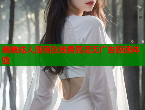 羞羞成人漫画在线看高清无广告极速体验  第1张