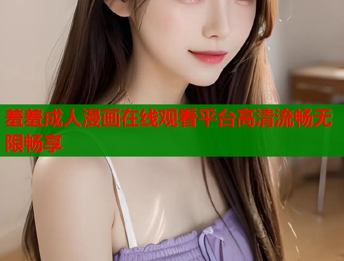 羞羞成人漫画在线观看平台高清流畅无限畅享  第1张
