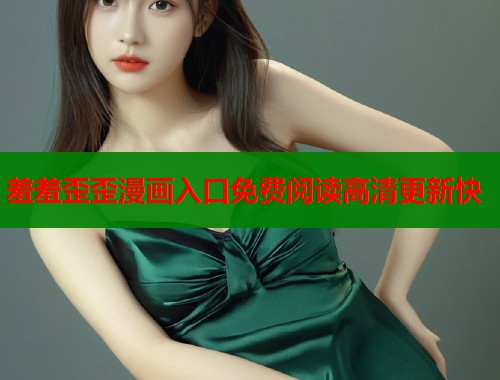 羞羞歪歪漫画入口免费阅读高清更新快  第1张
