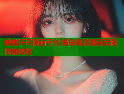 羞羞汗汗漫画平台 畅享高清漫画无限阅读体验  第1张