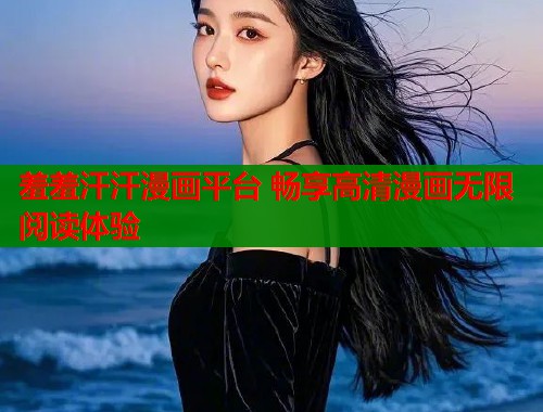 羞羞汗汗漫画平台 畅享高清漫画无限阅读体验  第2张
