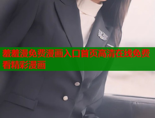 羞羞漫免费漫画入口首页高清在线免费看精彩漫画  第1张