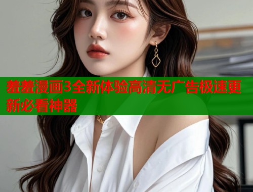 羞羞漫画3全新体验高清无广告极速更新必看神器  第1张
