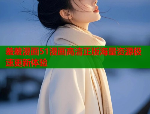 羞羞漫画51漫画高清正版海量资源极速更新体验  第1张