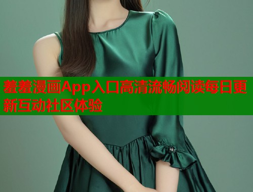 羞羞漫画App入口高清流畅阅读每日更新互动社区体验  第1张