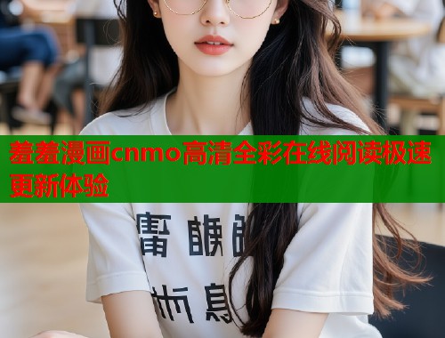 羞羞漫画cnmo高清全彩在线阅读极速更新体验  第1张