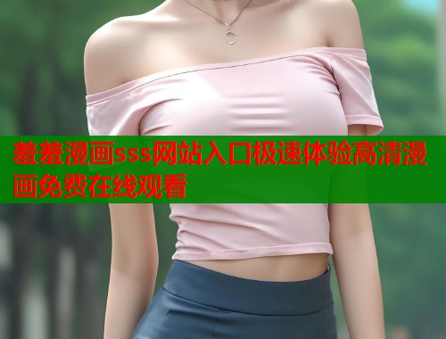 羞羞漫画sss网站入口极速体验高清漫画免费在线观看  第1张
