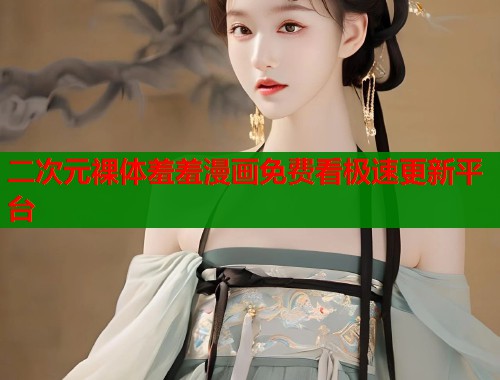 二次元裸体羞羞漫画免费看极速更新平台  第1张