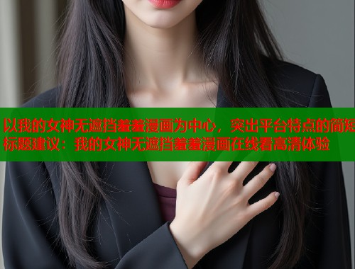 以我的女神无遮挡羞羞漫画为中心，突出平台特点的简短标题建议：我的女神无遮挡羞羞漫画在线看高清体验  第1张