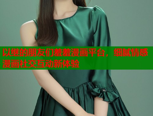 以继的朋友们羞羞漫画平台，细腻情感漫画社交互动新体验  第1张