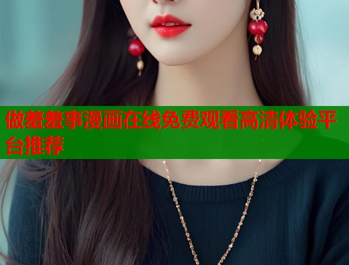 做羞羞事漫画在线免费观看高清体验平台推荐  第1张