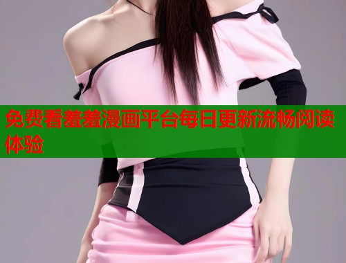 免费看羞羞漫画平台每日更新流畅阅读体验  第1张