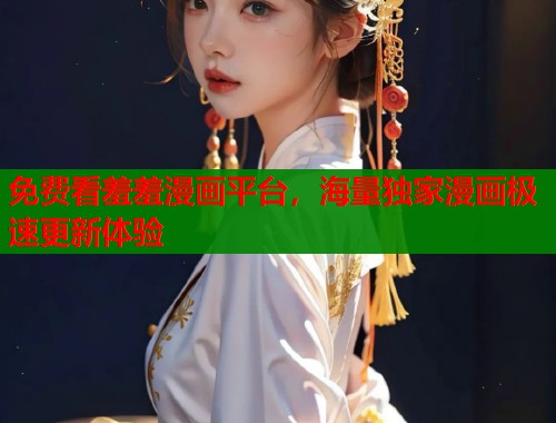 免费看羞羞漫画平台，海量独家漫画极速更新体验  第1张