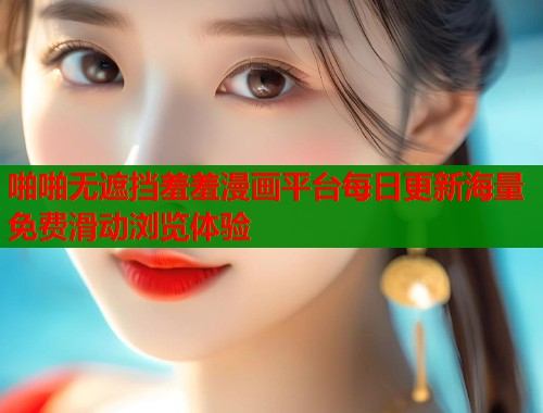 啪啪无遮挡羞羞漫画平台每日更新海量免费滑动浏览体验  第1张