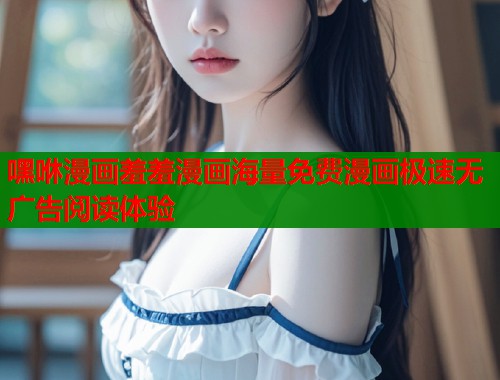 嘿咻漫画羞羞漫画海量免费漫画极速无广告阅读体验  第1张