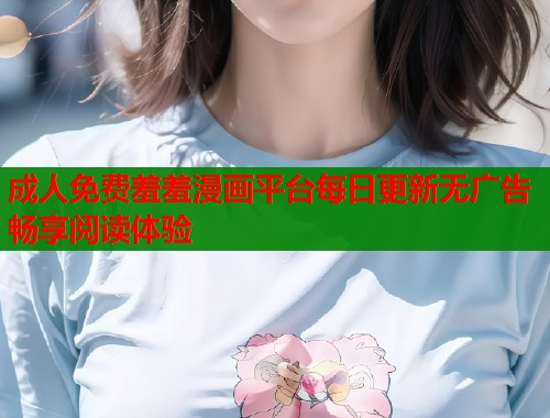 成人免费羞羞漫画平台每日更新无广告畅享阅读体验  第1张