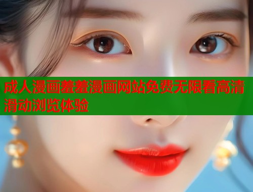 成人漫画羞羞漫画网站免费无限看高清滑动浏览体验  第1张