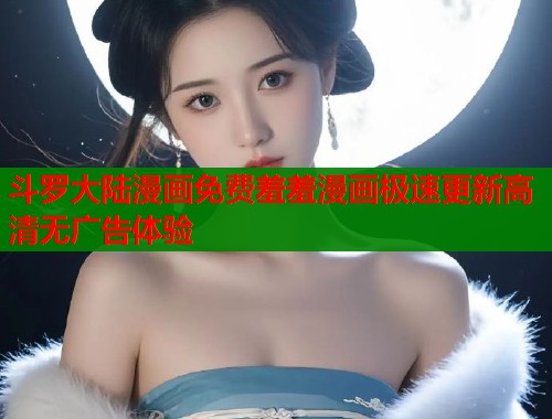 斗罗大陆漫画免费羞羞漫画极速更新高清无广告体验  第1张