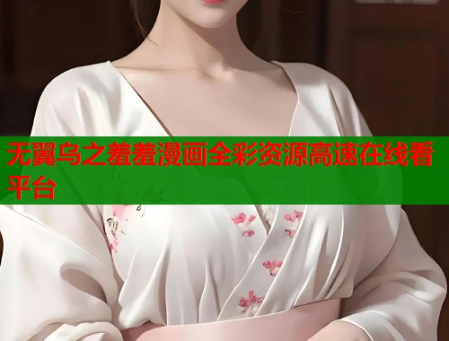 无翼乌之羞羞漫画全彩资源高速在线看平台  第1张