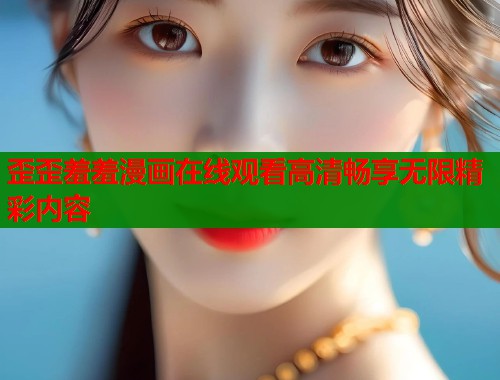 歪歪羞羞漫画在线观看高清畅享无限精彩内容  第2张