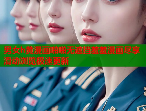 男女h黄漫画啪啪无遮挡羞羞漫画尽享滑动浏览极速更新  第1张