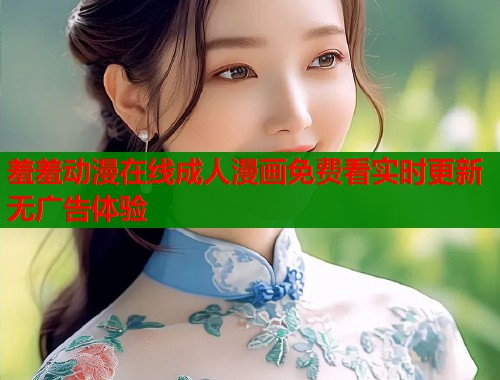 羞羞动漫在线成人漫画免费看实时更新无广告体验  第1张