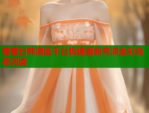 羞羞日韩漫画平台极速更新高清全彩免费阅读  第1张
