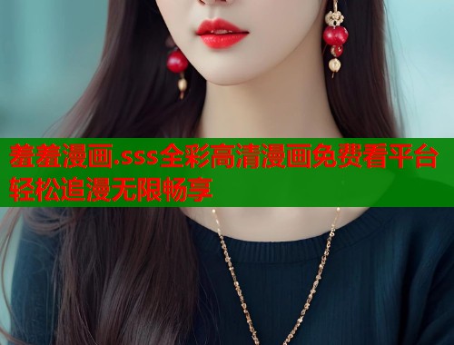 羞羞漫画.sss全彩高清漫画免费看平台轻松追漫无限畅享  第1张