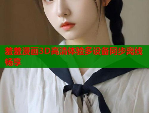 羞羞漫画3D高清体验多设备同步离线畅享  第1张