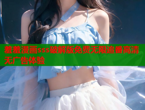 羞羞漫画sss破解版免费无限追番高清无广告体验  第1张