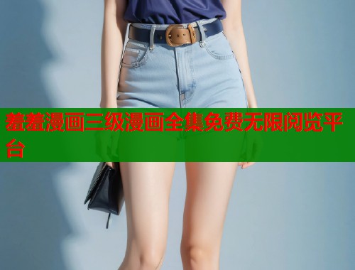 羞羞漫画三级漫画全集免费无限阅览平台  第1张