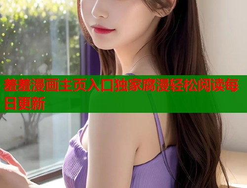羞羞漫画主页入口独家腐漫轻松阅读每日更新  第1张