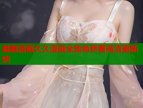 羞羞漫画久久漫画全集免费看高清更新快  第1张