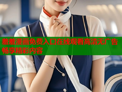 羞羞漫画免费入口在线观看高清无广告畅享精彩内容  第1张