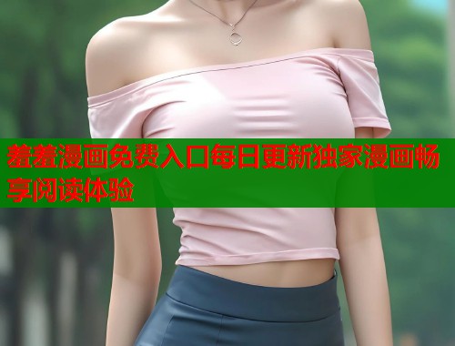 羞羞漫画免费入口每日更新独家漫画畅享阅读体验  第1张