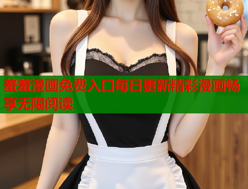 羞羞漫画免费入口每日更新精彩漫画畅享无限阅读  第1张