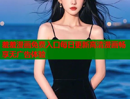 羞羞漫画免费入口每日更新高清漫画畅享无广告体验  第1张